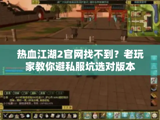 热血江湖2官网找不到?老玩家教你避私服坑选对版本 热血江湖2官网找不到?老玩家教你避私服坑选对版本