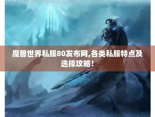 魔兽世界私服80发布网,各类私服特点及选择攻略！