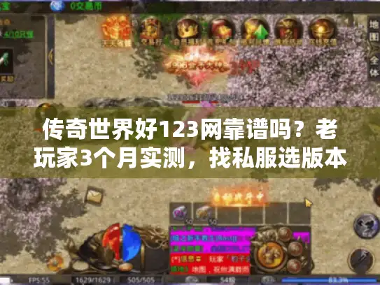 传奇世界好123网靠谱吗？老玩家3个月实测，找私服选版本查攻略避坑