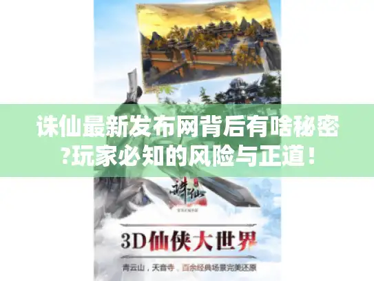 诛仙最新发布网背后有啥秘密?玩家必知的风险与正道！