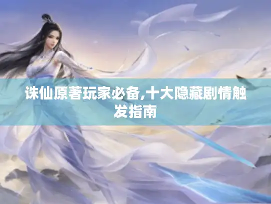 诛仙原著玩家必备,十大隐藏剧情触发指南