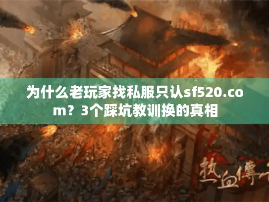 为什么老玩家找私服只认sf520.com？3个踩坑教训换的真相