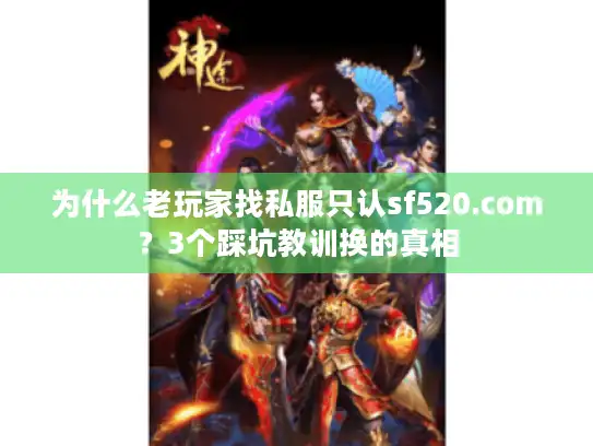 为什么老玩家找私服只认sf520.com？3个踩坑教训换的真相