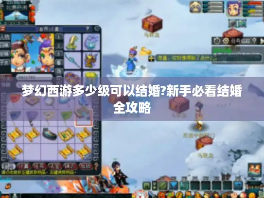 梦幻西游多少级可以结婚?新手必看结婚全攻略