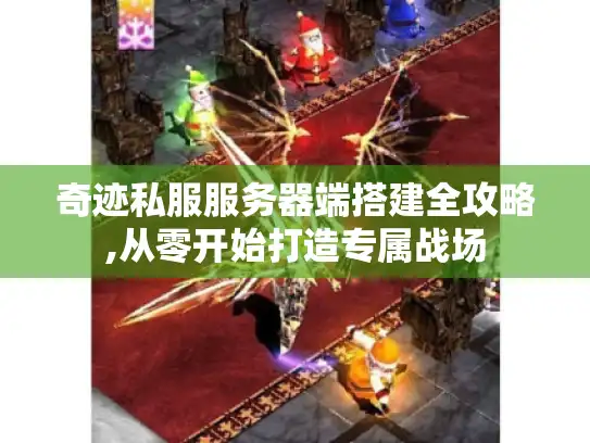 奇迹私服服务器端搭建全攻略,从零开始打造专属战场 奇迹私服服务器端搭建全攻略,从零开始打造专属战场