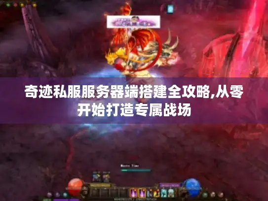 奇迹私服服务器端搭建全攻略,从零开始打造专属战场 奇迹私服服务器端搭建全攻略,从零开始打造专属战场