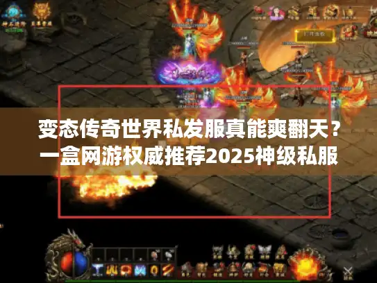 变态传奇世界私发服真能爽翻天？一盒网游权威推荐2025神级私服下载秘笈