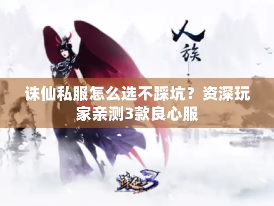 诛仙私服怎么选不踩坑?资深玩家亲测3款良心服 诛仙私服怎么选不踩坑?资深玩家亲测3款良心服
