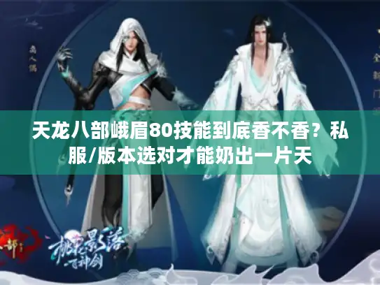 天龙八部峨眉80技能到底香不香？私服/版本选对才能奶出一片天