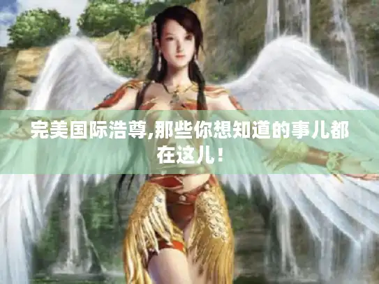 完美国际浩尊,那些你想知道的事儿都在这儿！