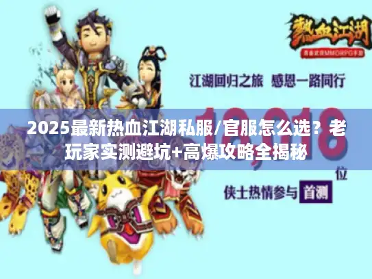 2025最新热血江湖私服/官服怎么选?老玩家实测避坑+高爆攻略全揭秘 2025最新热血江湖私服/官服怎么选?老玩家实测避坑+高爆攻略全揭秘