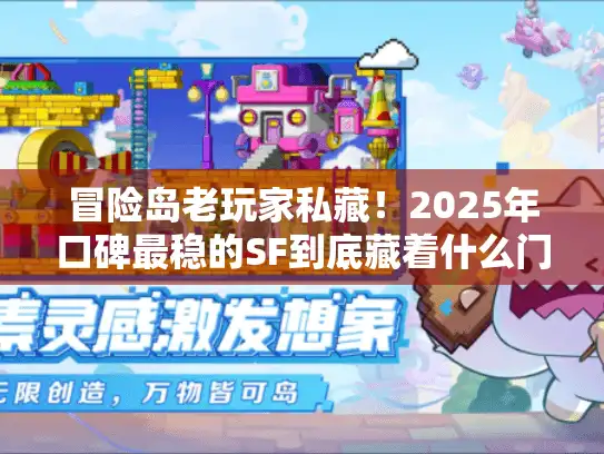 冒险岛老玩家私藏！2025年口碑最稳的SF到底藏着什么门道？