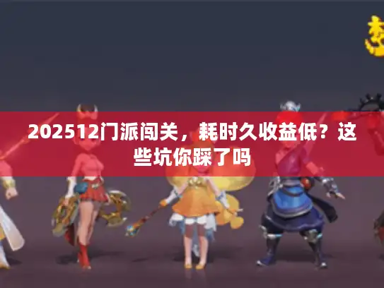 202512门派闯关，耗时久收益低？这些坑你踩了吗