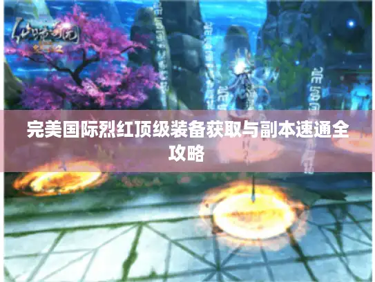 完美国际烈红顶级装备获取与副本速通全攻略