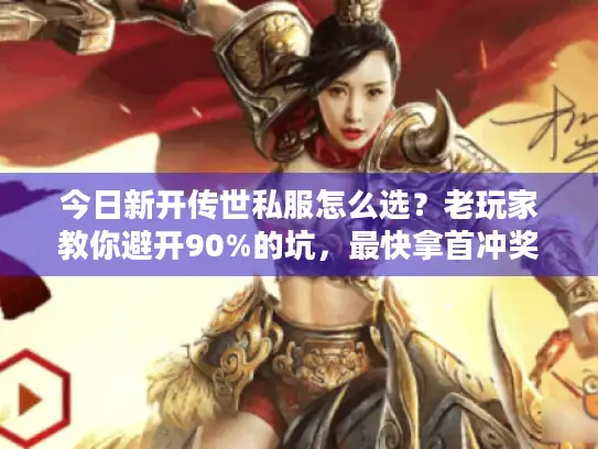 今日新开传世私服怎么选？老玩家教你避开90%的坑，最快拿首冲奖励