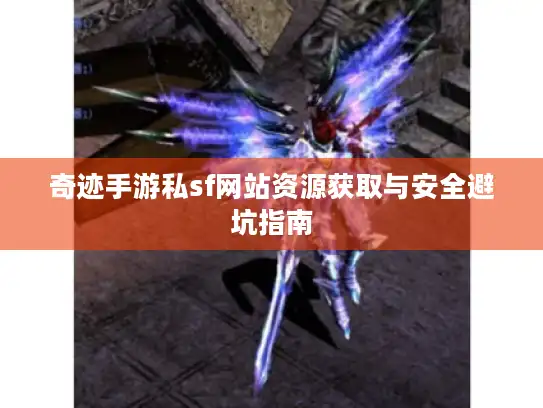 奇迹手游私sf网站资源获取与安全避坑指南