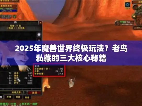 2025年魔兽世界终极玩法？老鸟私藏的三大核心秘籍