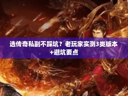 选传奇私副不踩坑？老玩家实测3类版本+避坑要点