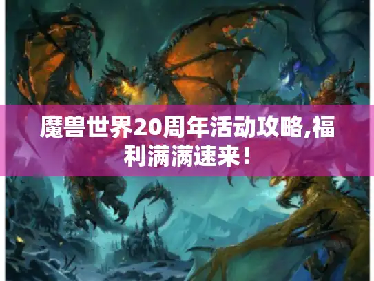 魔兽世界20周年活动攻略,福利满满速来! 魔兽世界20周年活动攻略,福利满满速来!