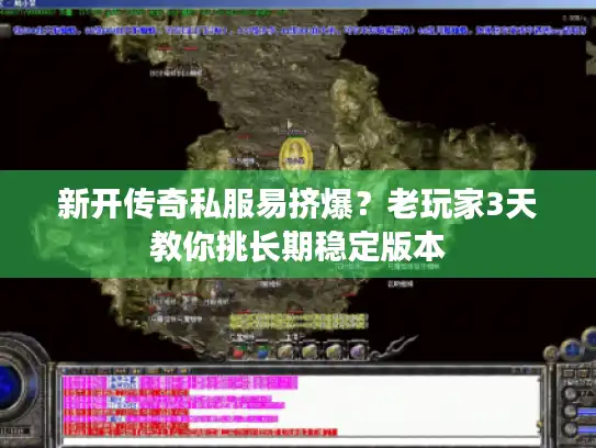 新开传奇私服易挤爆？老玩家3天教你挑长期稳定版本