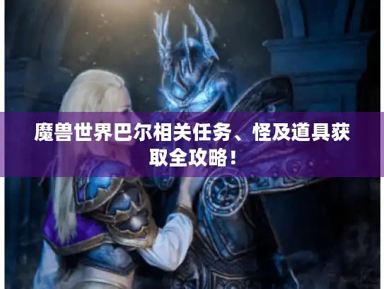魔兽世界巴尔相关任务、怪及道具获取全攻略！