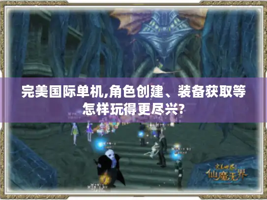 完美国际单机,角色创建、装备获取等怎样玩得更尽兴? 完美国际单机,角色创建、装备获取等怎样玩得更尽兴?
