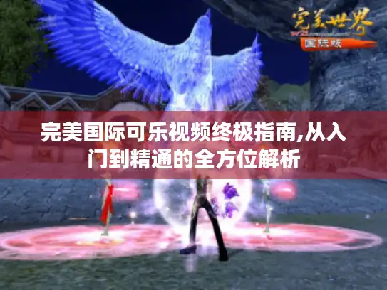 完美国际可乐视频终极指南,从入门到精通的全方位解析