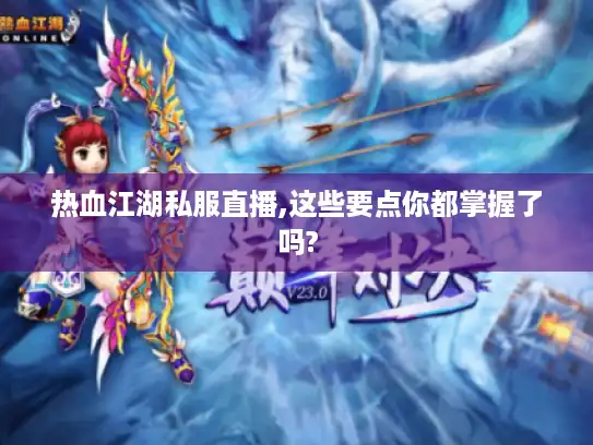 热血江湖私服直播,这些要点你都掌握了吗?
