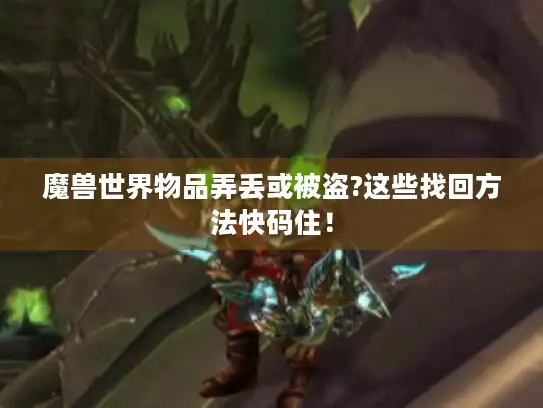 魔兽世界物品弄丢或被盗?这些找回方法快码住！