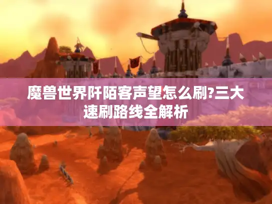 魔兽世界阡陌客声望怎么刷?三大速刷路线全解析