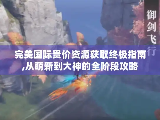 完美国际贵价资源获取终极指南,从萌新到大神的全阶段攻略