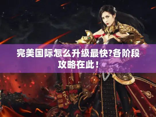 完美国际怎么升级最快?各阶段攻略在此！