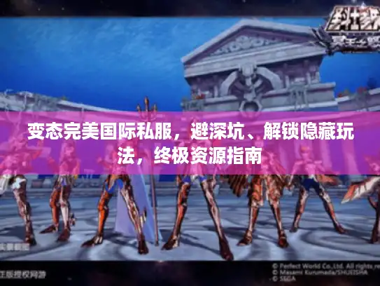 变态完美国际私服,避深坑、解锁隐藏玩法,终极资源指南 变态完美国际私服,避深坑、解锁隐藏玩法,终极资源指南