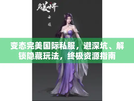 变态完美国际私服,避深坑、解锁隐藏玩法,终极资源指南 变态完美国际私服,避深坑、解锁隐藏玩法,终极资源指南
