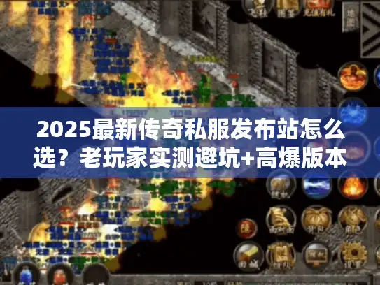 2025最新传奇私服发布站怎么选?老玩家实测避坑+高爆版本私藏清单 2025最新传奇私服发布站怎么选?老玩家实测避坑+高爆版本私藏清单