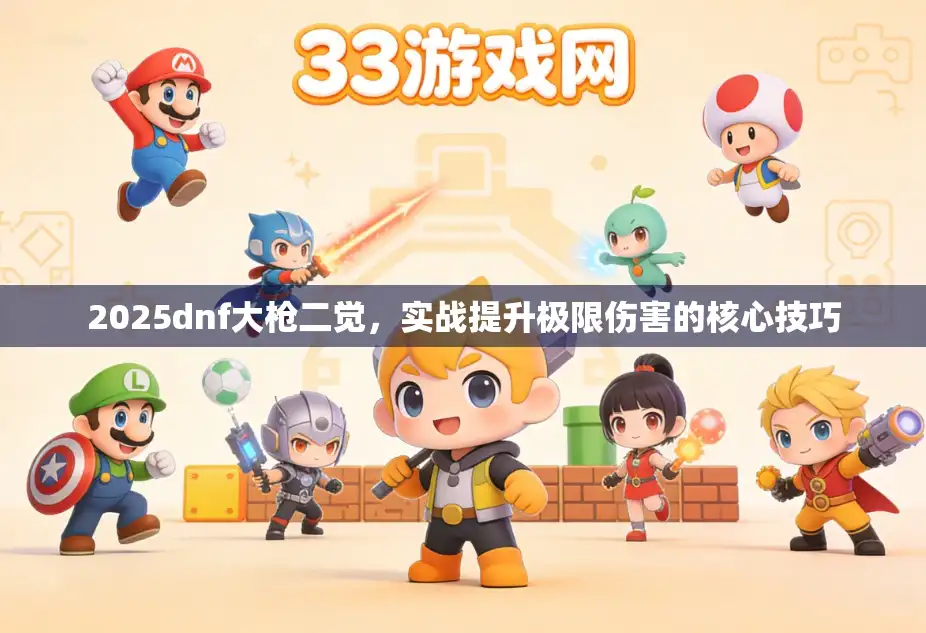 2025dnf大枪二觉，实战提升极限伤害的核心技巧