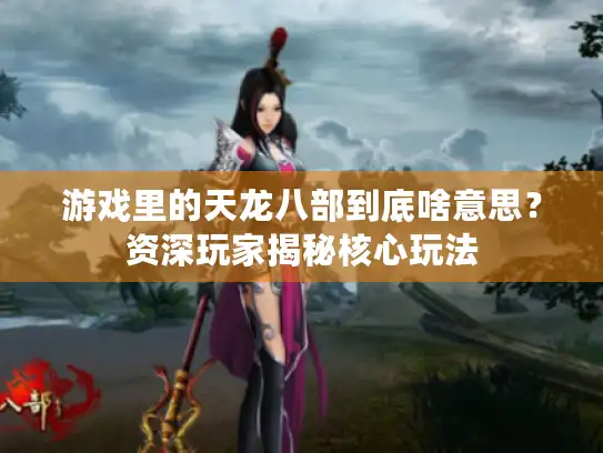 游戏里的天龙八部到底啥意思？资深玩家揭秘核心玩法