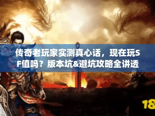 传奇老玩家实测真心话，现在玩SF值吗？版本坑&避坑攻略全讲透