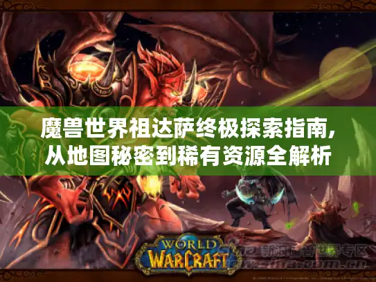 魔兽世界祖达萨终极探索指南,从地图秘密到稀有资源全解析