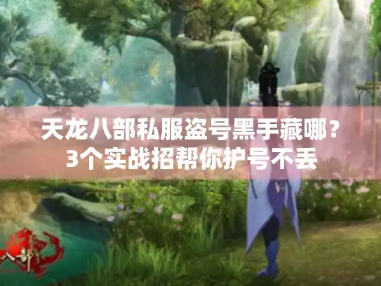 天龙八部私服盗号黑手藏哪？3个实战招帮你护号不丢