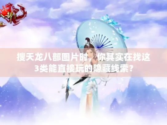 搜天龙八部图片时,你其实在找这3类能直接玩的隐藏线索? 搜天龙八部图片时,你其实在找这3类能直接玩的隐藏线索?