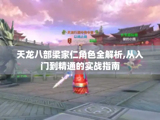 天龙八部梁家仁角色全解析,从入门到精通的实战指南