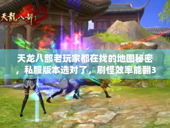 天龙八部老玩家都在找的地图秘密，私服版本选对了，刷怪效率能翻3倍？