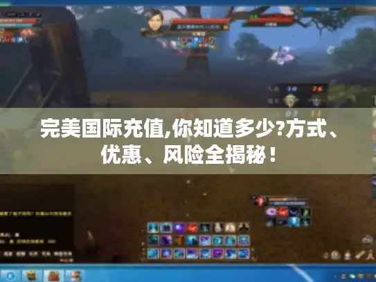 完美国际充值,你知道多少?方式、优惠、风险全揭秘！