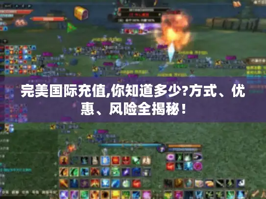 完美国际充值,你知道多少?方式、优惠、风险全揭秘！