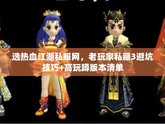 选热血江湖私服网,老玩家私藏3避坑技巧+高玩蹲版本清单 选热血江湖私服网,老玩家私藏3避坑技巧+高玩蹲版本清单