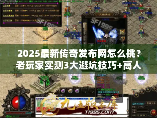 2025最新传奇发布网怎么挑?老玩家实测3大避坑技巧+高人气版本清单 2025最新传奇发布网怎么挑?老玩家实测3大避坑技巧+高人气版本清单