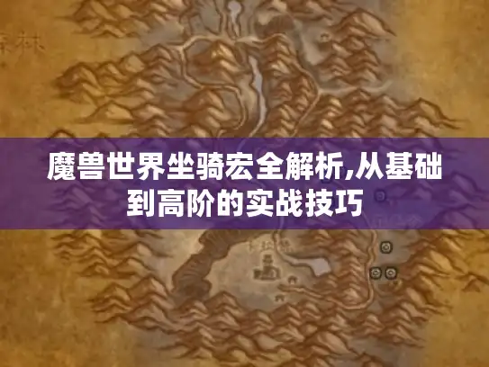 魔兽世界坐骑宏全解析,从基础到高阶的实战技巧