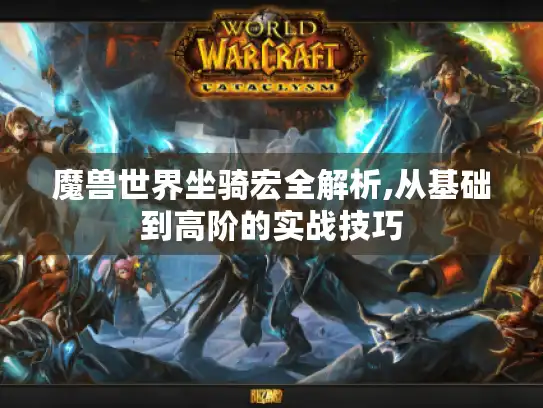 魔兽世界坐骑宏全解析,从基础到高阶的实战技巧