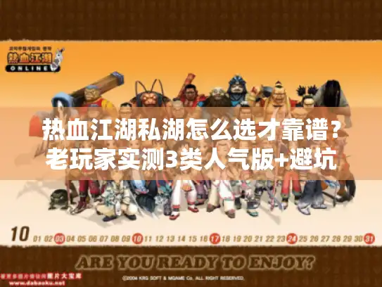 热血江湖私湖怎么选才靠谱？老玩家实测3类人气版+避坑指南